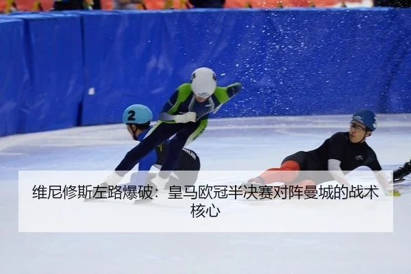 维尼修斯左路爆破：皇马欧冠半决赛对阵曼城的战术核心